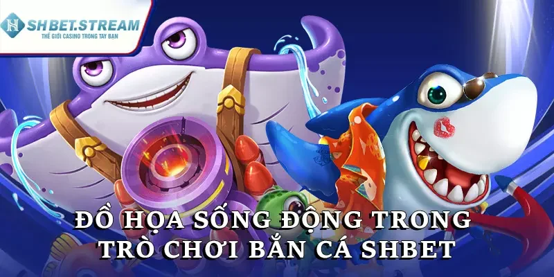 Đồ họa sống động trong trò chơi bắn cá SHBET