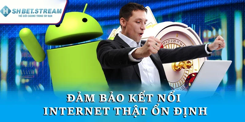 Đảm bảo kết nối internet thật ổn định