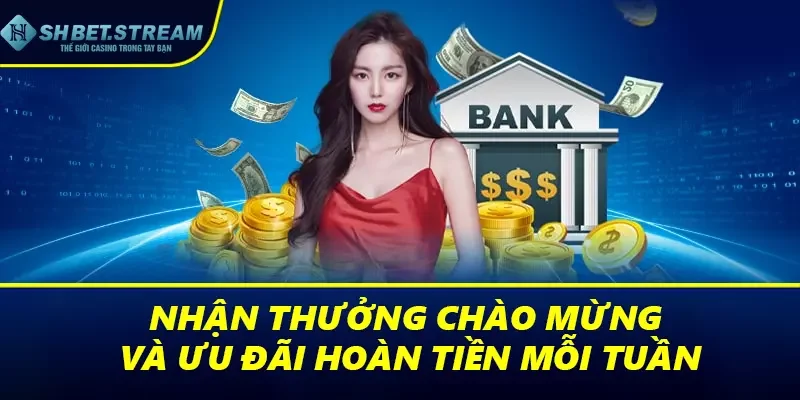 Nhận thưởng chào mừng và ưu đãi hoàn tiền mỗi tuần